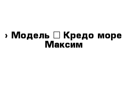  › Модель ­ Кредо море Максим